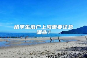 留学生落户上海需要注意哪些？