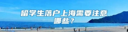 留学生落户上海需要注意哪些？