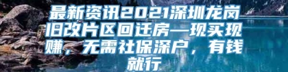 最新资讯2021深圳龙岗旧改片区回迁房—现买现赚，无需社保深户，有钱就行