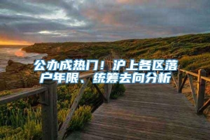 公办成热门！沪上各区落户年限、统筹去向分析