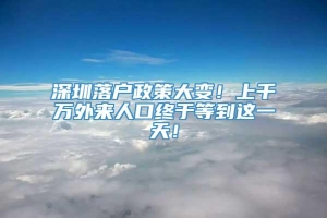 深圳落户政策大变！上千万外来人口终于等到这一天！