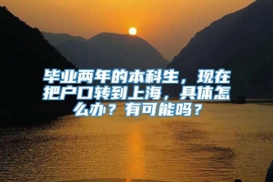 毕业两年的本科生，现在把户口转到上海，具体怎么办？有可能吗？