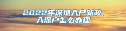 2022年深圳入户新政,入深户怎么办理