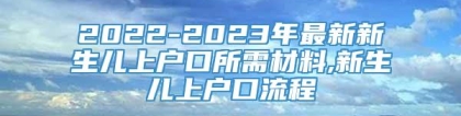 2022-2023年最新新生儿上户口所需材料,新生儿上户口流程