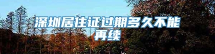 深圳居住证过期多久不能再续