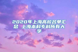 2020年上海高校名单汇总 上海本科专科所有大学