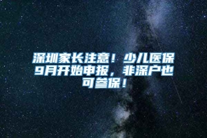 深圳家长注意！少儿医保9月开始申报，非深户也可参保！