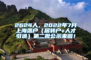 2624人，2022年7月上海落户（居转户+人才引进）第二批公示来啦！