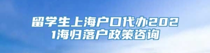 留学生上海户口代办2021海归落户政策咨询