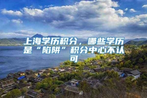 上海学历积分，哪些学历是“陷阱”积分中心不认可