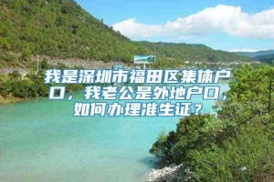 我是深圳市福田区集体户口，我老公是外地户口，如何办理准生证？