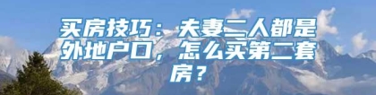 买房技巧：夫妻二人都是外地户口，怎么买第二套房？