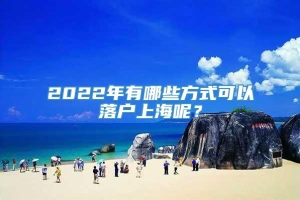 2022年有哪些方式可以落户上海呢？