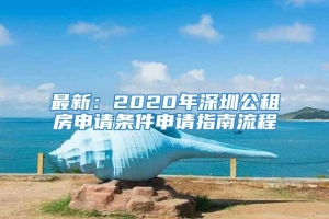 最新：2020年深圳公租房申请条件申请指南流程