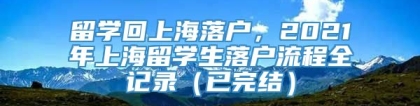 留学回上海落户，2021年上海留学生落户流程全记录（已完结）