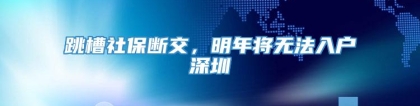 跳槽社保断交，明年将无法入户深圳