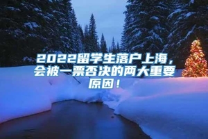 2022留学生落户上海，会被一票否决的两大重要原因！