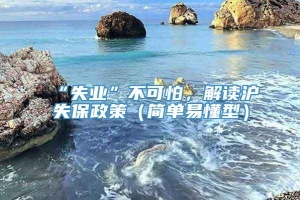 “失业”不可怕，解读沪失保政策（简单易懂型）