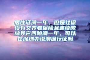 居住证满一年，但是社保没有交养老保险且连续缴纳其它四险满一年，可以在深圳办港澳通行证吗