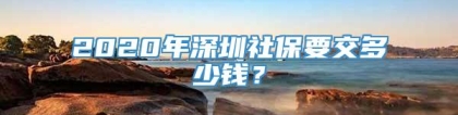 2020年深圳社保要交多少钱？