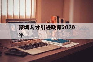 深圳人才引进政策2020年(深圳人才引进落户条件2020年新规)