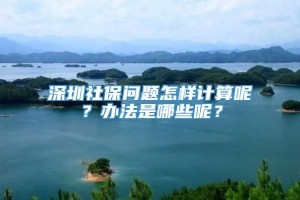 深圳社保问题怎样计算呢？办法是哪些呢？