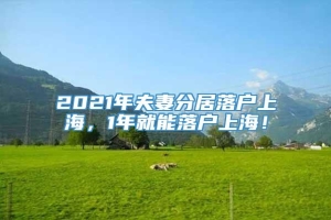 2021年夫妻分居落户上海，1年就能落户上海！