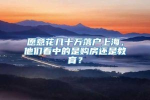 愿意花几十万落户上海，他们看中的是购房还是教育？