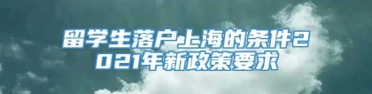 留学生落户上海的条件2021年新政策要求