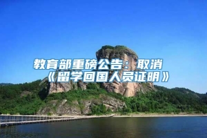 教育部重磅公告：取消《留学回国人员证明》