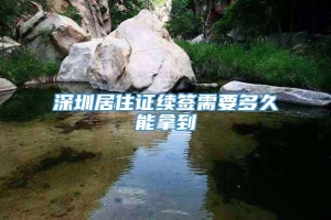 深圳居住证续签需要多久能拿到