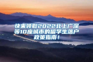 快来领取2022北上广深等10座城市的留学生落户政策指南！