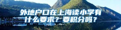 外地户口在上海读小学有什么要求？要积分吗？