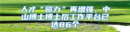 人才“磁力”再增强，中山博士博士后工作平台已达86个