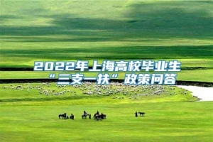 2022年上海高校毕业生“三支一扶”政策问答