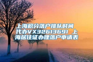 上海积分落户排队时间 代办VX32613691 上海居住证办理落户申请表