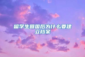 留学生回国后为什么要建立档案