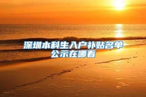 深圳本科生入户补贴名单公示在哪看