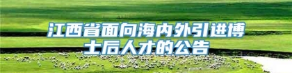 江西省面向海内外引进博士后人才的公告