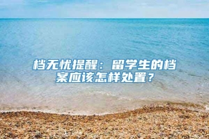 档无忧提醒：留学生的档案应该怎样处置？