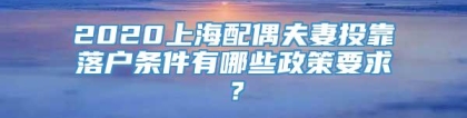 2020上海配偶夫妻投靠落户条件有哪些政策要求？