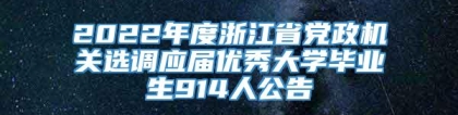 2022年度浙江省党政机关选调应届优秀大学毕业生914人公告