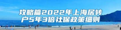 攻略篇2022年上海居转户5年3倍社保政策细则