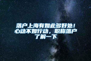 落户上海有如此多好处！心动不如行动，职称落户了解一下