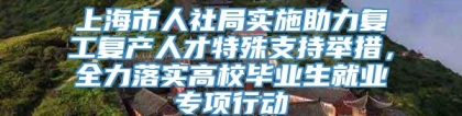 上海市人社局实施助力复工复产人才特殊支持举措，全力落实高校毕业生就业专项行动