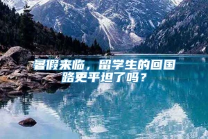 暑假来临，留学生的回国路更平坦了吗？