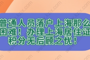 普通人员落户上海那么困难！办理上海居住证积分无后顾之忧！