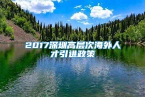 2017深圳高层次海外人才引进政策