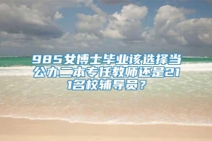 985女博士毕业该选择当公办二本专任教师还是211名校辅导员？