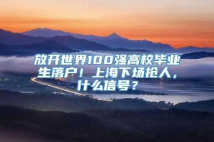 放开世界100强高校毕业生落户！上海下场抢人，什么信号？